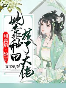 和离后，娘子她靠种田成了大佬这本小说完结了吗？免费查看最新章节