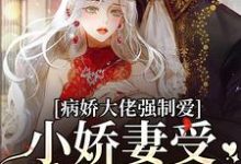 已完结小说《病娇大佬强制爱,小娇妻受不了要逃》最新章节-经典文学