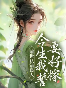 寻找能够免费阅读前世认错良人，今生我誓要好嫁小说的平台