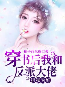 穿书后我和反派大佬狼狈为奸小说，穿书后我和反派大佬狼狈为奸免费阅读
