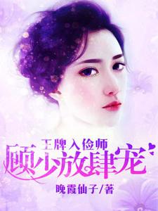 王牌入俭师：顾少放肆宠小说的免费电子版在哪里可以下载或阅读？