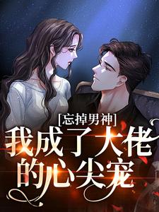 忘掉男神，我成了大佬的心尖宠最新章节，忘掉男神，我成了大佬的心尖宠免费阅读