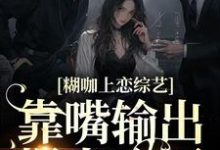 糊咖上恋综艺，靠嘴输出爆火全网这本小说怎么样？免费在线阅读试试-经典文学