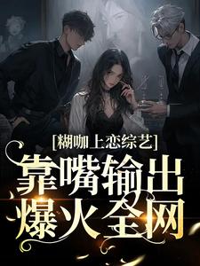 糊咖上恋综艺，靠嘴输出爆火全网这本小说怎么样？免费在线阅读试试