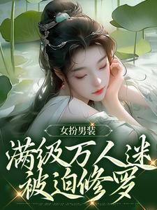 在线寻找女扮男装，满级万人迷被迫修罗小说的无删减版本
