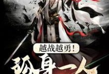越战越勇！孤身一人守城池小说阅读，越战越勇！孤身一人守城池完结版-经典文学