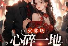 完结版《火葬场:心碎一地,娇娇不爱了》在线免费阅读-经典文学