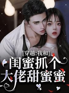 穿越：我和闺蜜抓个大佬甜蜜蜜这本小说在哪里可以看？哪里有免费试读章节？