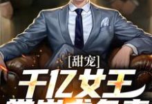 求甜宠：千亿女王带崽求负责小说的全文免费阅读链接-经典文学