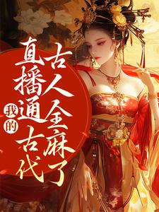 我的直播通古代，古人全麻了小说阅读，我的直播通古代，古人全麻了完结版