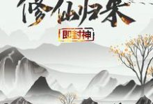 修仙归来即封神小说全文哪里可以免费看？-经典文学