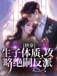 哪里能找到快穿，生子体质，攻略绝嗣反派小说的全部章节？