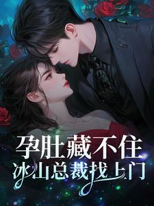 完结版《孕肚藏不住，冰山总裁找上门》章节阅读