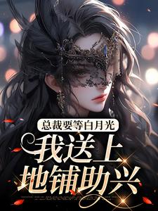 《总裁要等白月光，我送上地铺助兴》全集免费在线阅读（宋念乐林星澜）