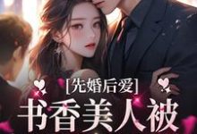 完结版《先婚后爱：书香美人被京圈大佬爆宠》免费阅读-经典文学