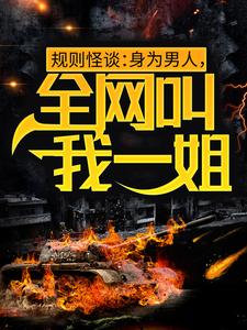 小说《规则怪谈：身为男人，全网叫我一姐》章节免费阅读