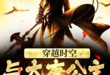求推荐可以免费阅读穿越时空，与大唐公主做闺蜜小说的网站-经典文学