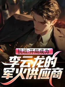 小说《抗战：开局成为李云龙的军火供应商》章节免费阅读