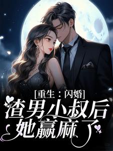 哪里能找到重生：闪婚渣男小叔后，她赢麻了小说的全部章节？