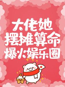 完结版《大佬她摆摊算命爆火娱乐圈》在线免费阅读