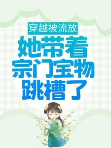 穿越被流放，她带着宗门宝物跳槽了小说完结了吗？在哪里可以免费读到？