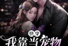 小说《快穿：我靠当宠物攻略反派》章节阅读-经典文学