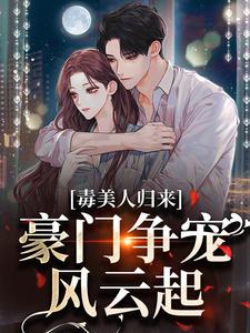 求毒美人归来：豪门争宠风云起小说的全文免费阅读链接