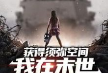 获得须弥空间，我在末世囤货杀僵尸最新章节，获得须弥空间，我在末世囤货杀僵尸章节在线阅读-经典文学