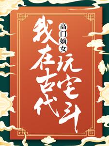 已完结小说《高门嫡女：我在古代玩宅斗》在线章节阅读