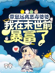 带崽远离恶毒婆婆，我在末世前暴富了小说，带崽远离恶毒婆婆，我在末世前暴富了最新章节