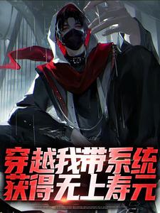 穿越我带系统，获得无上寿元免费阅读，穿越我带系统，获得无上寿元章节目录