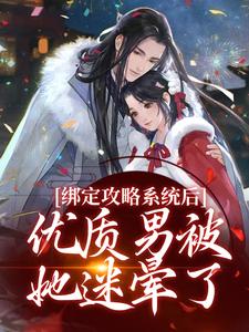 小说《绑定攻略系统后，优质男被她迷晕了》章节免费阅读