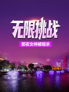 无限挑战：那夜女神被暗杀最新章节，无限挑战：那夜女神被暗杀章节在线阅读