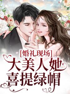 哪里能找到婚礼现场，大美人她喜提绿帽小说的最新更新和免费章节？