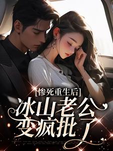 惨死重生后，冰山老公变疯批了小说的无弹窗阅读体验，寻找免费阅读网站