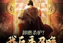 卸磨杀驴？我反手召唤百万大军造反免费阅读，卸磨杀驴？我反手召唤百万大军造反章节目录-经典文学