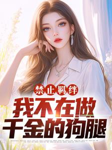 禁止羁绊，我不在做千金的狗腿小说的免费电子版在哪里可以下载或阅读？
