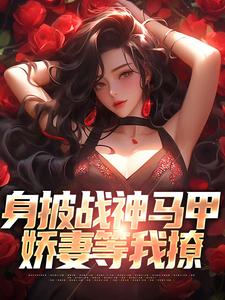 免费在线阅读身披战神马甲，娇妻等我撩小说的正规网站有哪些？
