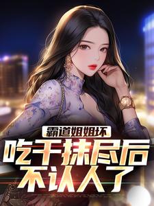 霸道姐姐坏，吃干抹尽后不认人了小说最新更新在哪里？免费在线看