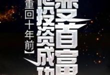 重回十年前，他投资成功变首富小说完结了吗？在哪里可以免费读到？-经典文学