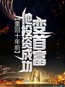 重回十年前，他投资成功变首富小说完结了吗？在哪里可以免费读到？