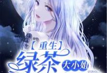 重生:绿茶大小姐她太香了小说阅读,重生:绿茶大小姐她太香了完结版-经典文学