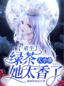 重生：绿茶大小姐她太香了小说阅读，重生：绿茶大小姐她太香了完结版