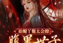谄媚丫鬟太会撩,腹黑世子沦陷了小说免费资源,谄媚丫鬟太会撩,腹黑世子沦陷了在线阅读-经典文学