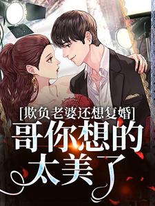 欺负老婆还想复婚，哥你想的太美了这本小说怎么样？免费在线阅读试试