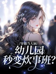 穿越当大厨，幼儿园秒变炊事班？小说的免费电子版在哪里可以下载或阅读？