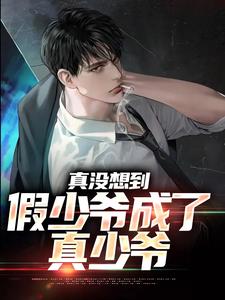 真没想到，假少爷成了真少爷小说，真没想到，假少爷成了真少爷最新章节
