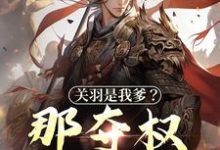 关羽是我爹？那夺权太轻松小说完结了吗？在哪里可以免费读到？-经典文学