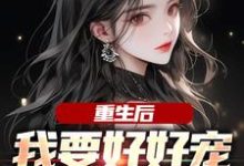 《重生后,我要好好宠我的小娇夫》小说大结局免费试读 江彻林月嫣小说-经典文学
