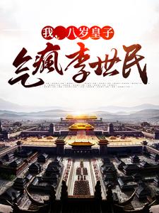 我，八岁皇子，气疯李世民小说有没有完结版在线？